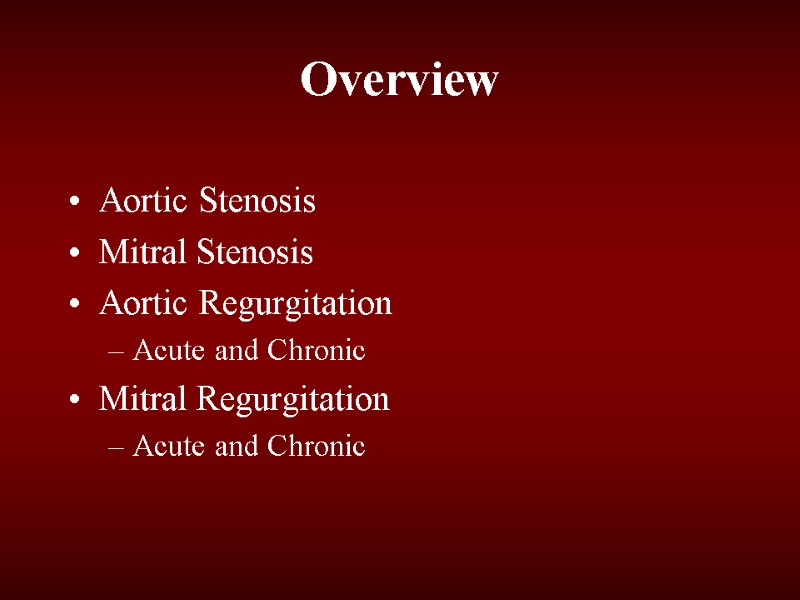 Overview Aortic Stenosis Mitral Stenosis Aortic Regurgitation Acute and Chronic Mitral Regurgitation Acute and